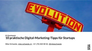 Mike Schwede, mike.schwede.ch, +41 (78) 600 88 82, @mikeschwede
IFJ Startimpuls
10 praktische Digital-Marketing-Tipps für Startups
 
