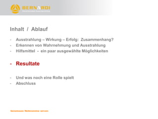 Inhalt / Ablauf
-   Ausstrahlung – Wirkung – Erfolg: Zusammenhang?
-   Erkennen von Wahrnehmung und Ausstrahlung
-   Hilfsmittel - ein paar ausgewählte Möglichkeiten


- Resultate

-   Und was noch eine Rolle spielt
-   Abschluss
 