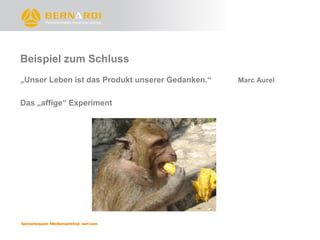 Beispiel zum Schluss
„Unser Leben ist das Produkt unserer Gedanken.“   Marc Aurel


Das „affige“ Experiment
 