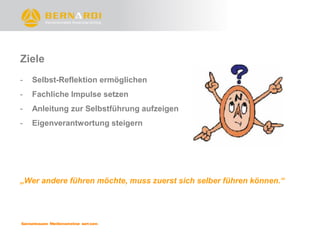 Ziele
-   Selbst-Reflektion ermöglichen
-   Fachliche Impulse setzen
-   Anleitung zur Selbstführung aufzeigen
-   Eigenverantwortung steigern




„Wer andere führen möchte, muss zuerst sich selber führen können.“
 