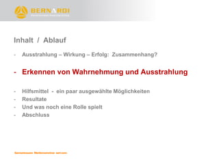 Inhalt / Ablauf
-   Ausstrahlung – Wirkung – Erfolg: Zusammenhang?


- Erkennen von Wahrnehmung und Ausstrahlung

-   Hilfsmittel - ein paar ausgewählte Möglichkeiten
-   Resultate
-   Und was noch eine Rolle spielt
-   Abschluss
 
