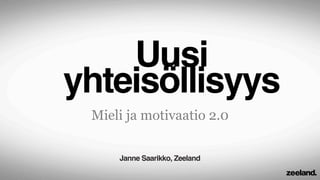 Uusi
yhteisöllisyys
 Mieli ja motivaatio 2.0

     Janne Saarikko, Zeeland
 