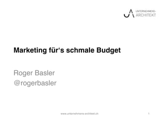 Marketing für‘s schmale Budget
Roger Basler
@rogerbasler
www.unternehmens-architekt.ch 1
 