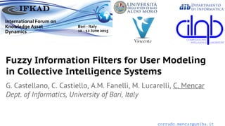 corrado.mencar@uniba.it
Fuzzy Information Filters for User Modeling
in Collective Intelligence Systems
G. Castellano, C. Castiello, A.M. Fanelli, M. Lucarelli, C. Mencar
Dept. of Informatics, University of Bari, Italy
 