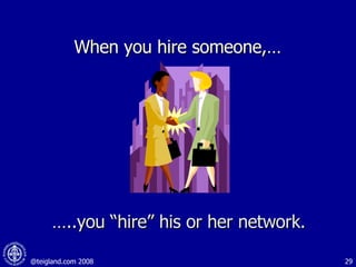 When you hire someone,…  … ..you “hire” his or her network. 