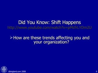 Did You Know: Shift Happens http://www.youtube.com/watch?v=pMcfrLYDm2U How are these trends affecting you and your organization? 