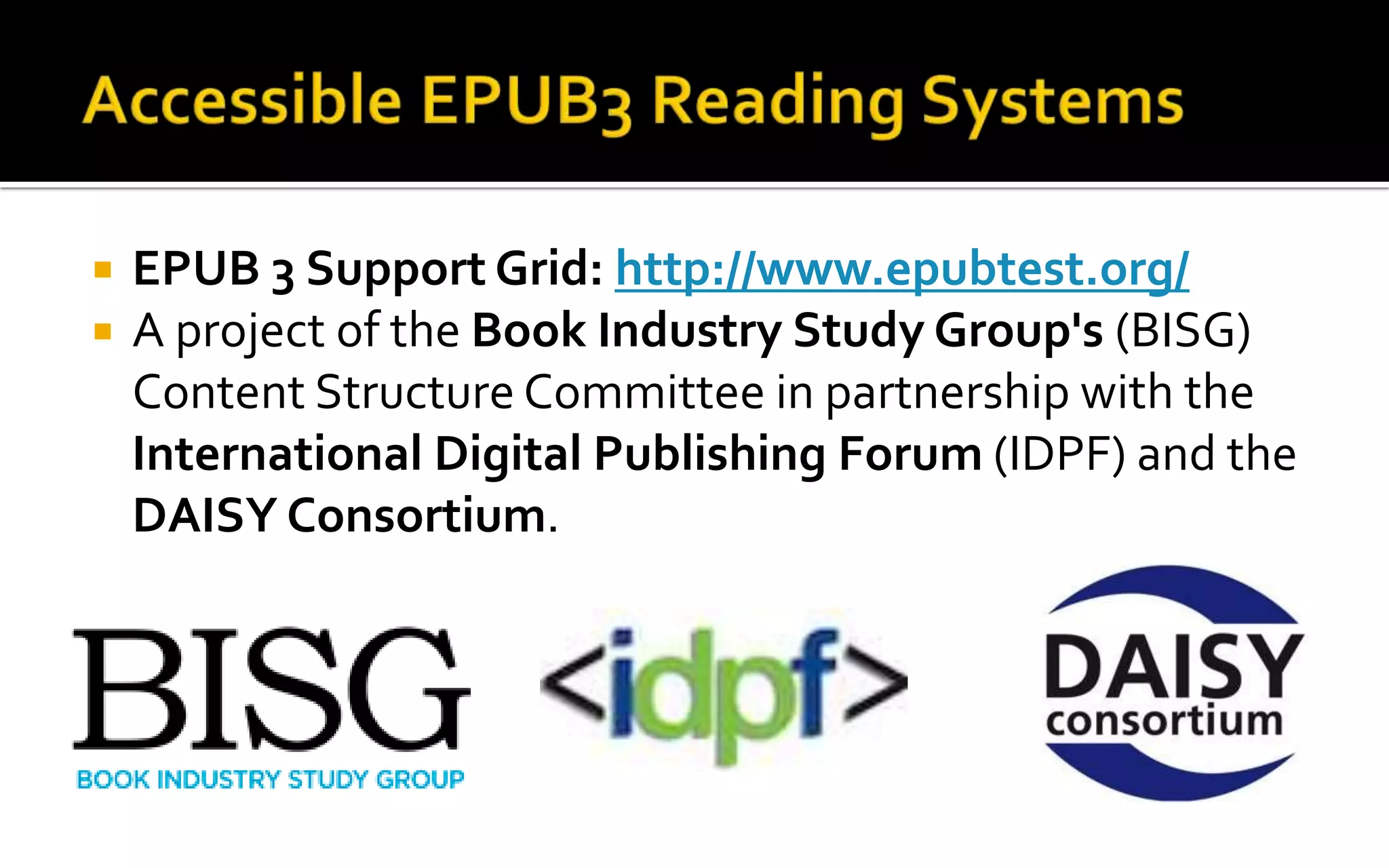  EPUB 3 Support Grid: http://www.epubtest.org/
 A project of the Book Industry Study Group's (BISG)
Content Structure Committee in partnership with the
International Digital Publishing Forum (IDPF) and the
DAISY Consortium.
 