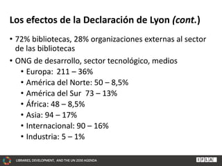 LIBRARIES, DEVELOPMENT, AND THE UN 2030 AGENDA
Los efectos de la Declaración de Lyon (cont.)
• 72% bibliotecas, 28% organi...