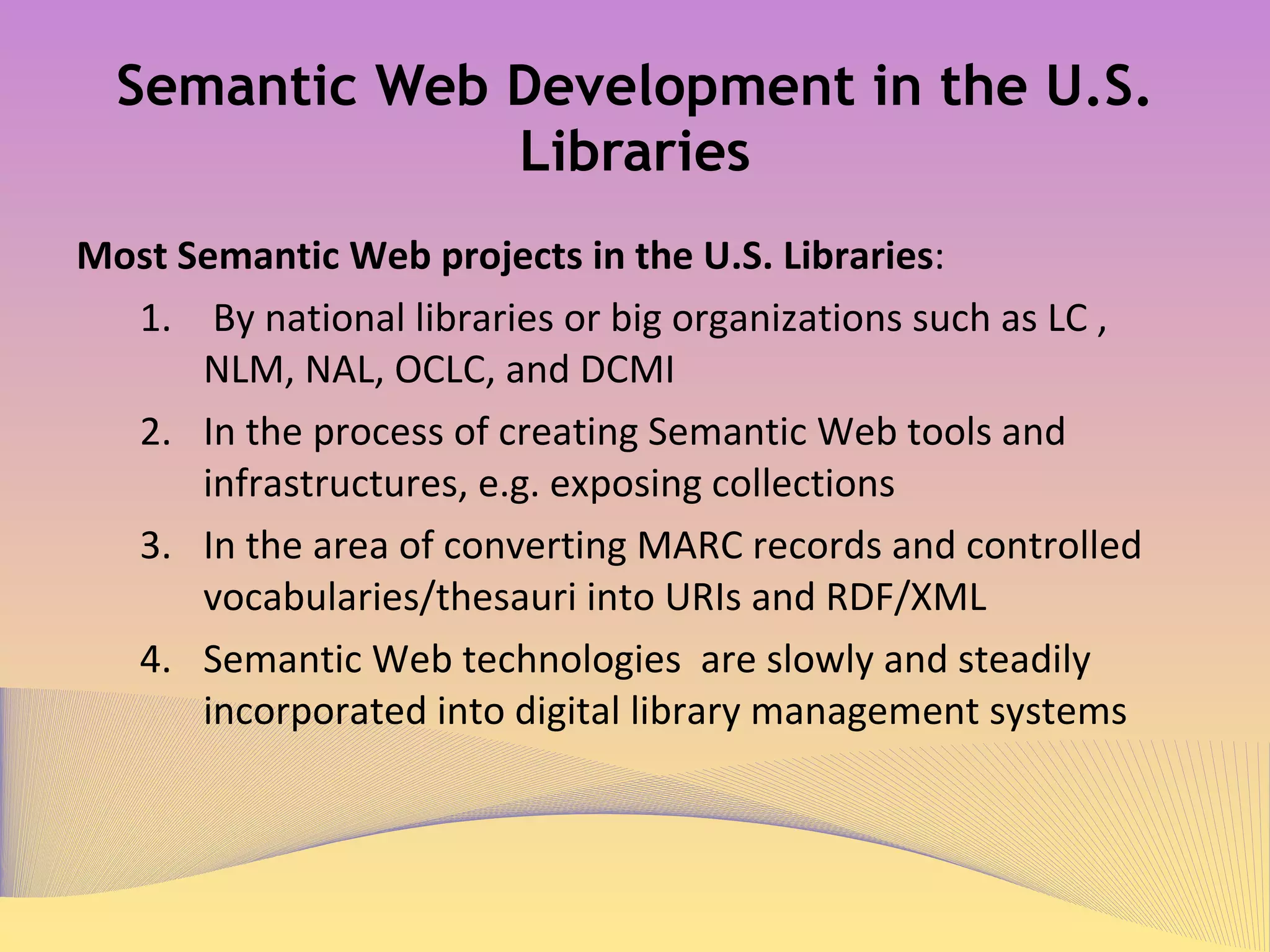 Library of Congress Semantic Web Projects Participated in the creation of the W3C standard on SKOS and SKOS Primer  LCSH/SKOS project  (several small projects) LCCN Permalink project (persistent URLs from LC bibs completed, and authorities in planning) LCSH in RDF/XML using SKOS (entire subject authority records downloadable at http://id.loc.gov/authorities) Supporting SKOS in RDA, MARC, PREMIS, and METS  (experimental stage) Maintaining registries for SKOS, and related standards & data elements (on-going) Correlating DDC, LCC/LCSH in Classification Web (on-going) 