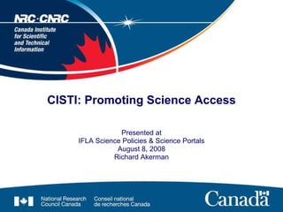 CISTI: Promoting Science Access Presented at IFLA Science Policies & Science Portals August 8, 2008 Richard Akerman 