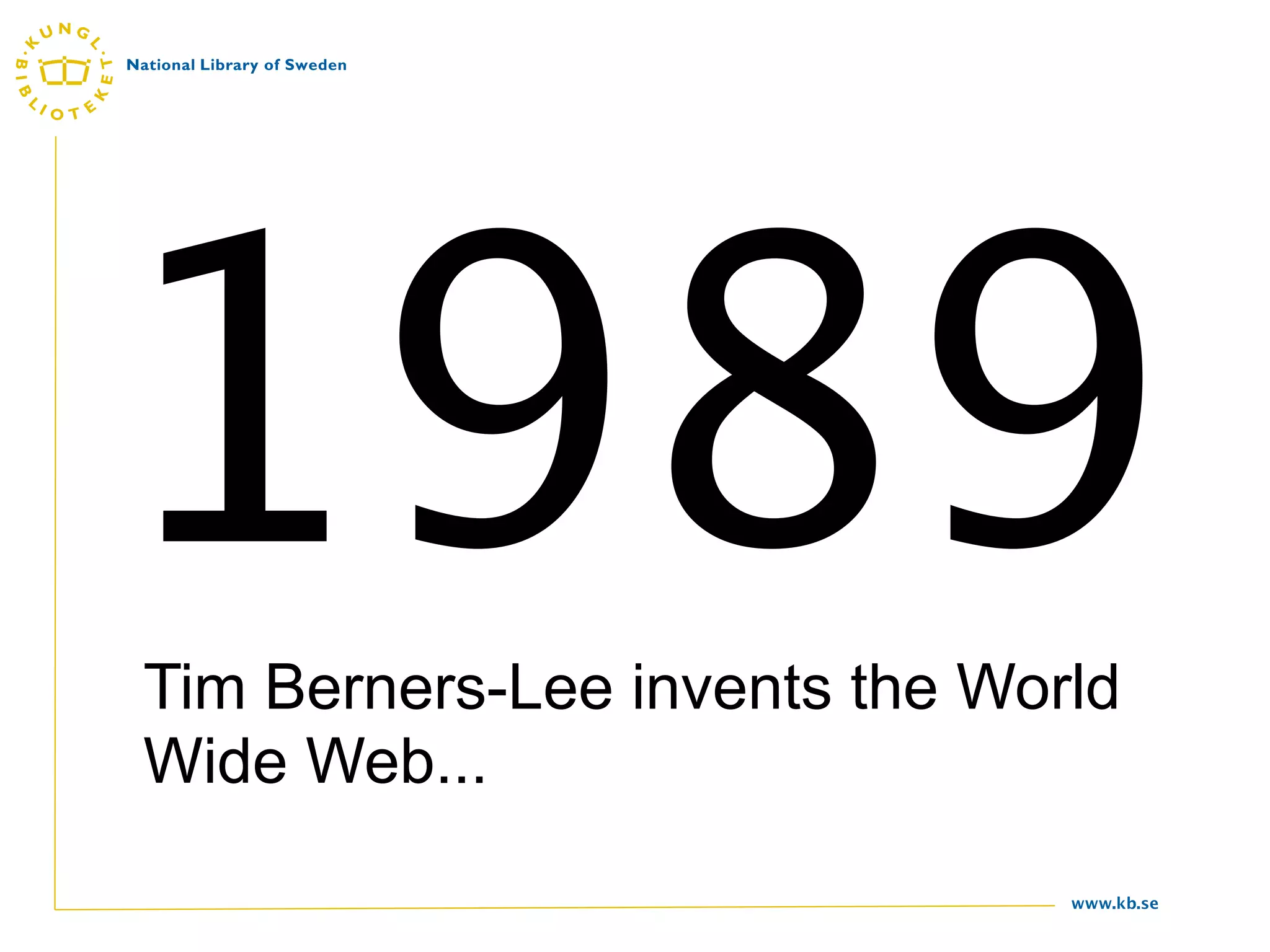 1989
Tim Berners-Lee invents the World
Wide Web...
                               www.kb.se
 