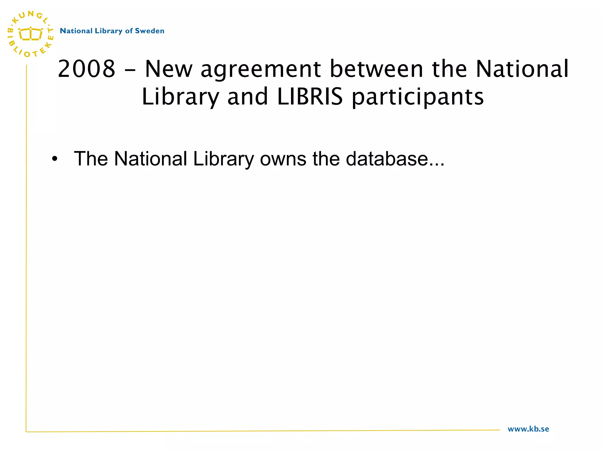 2008 - New agreement between the National
       Library and LIBRIS participants

• The National Library owns the database...




                                              www.kb.se
 