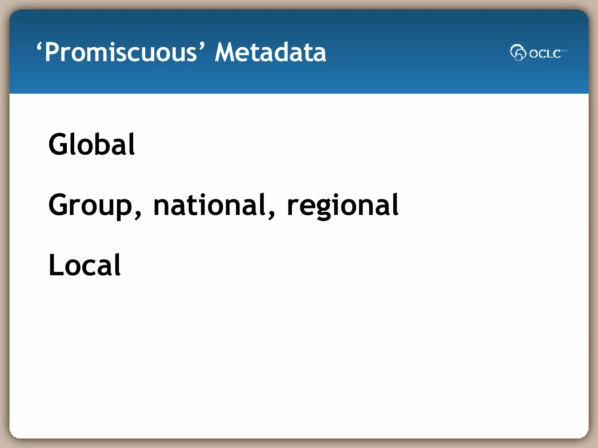 ‘ Promiscuous’ Metadata Global Group, national, regional Local 