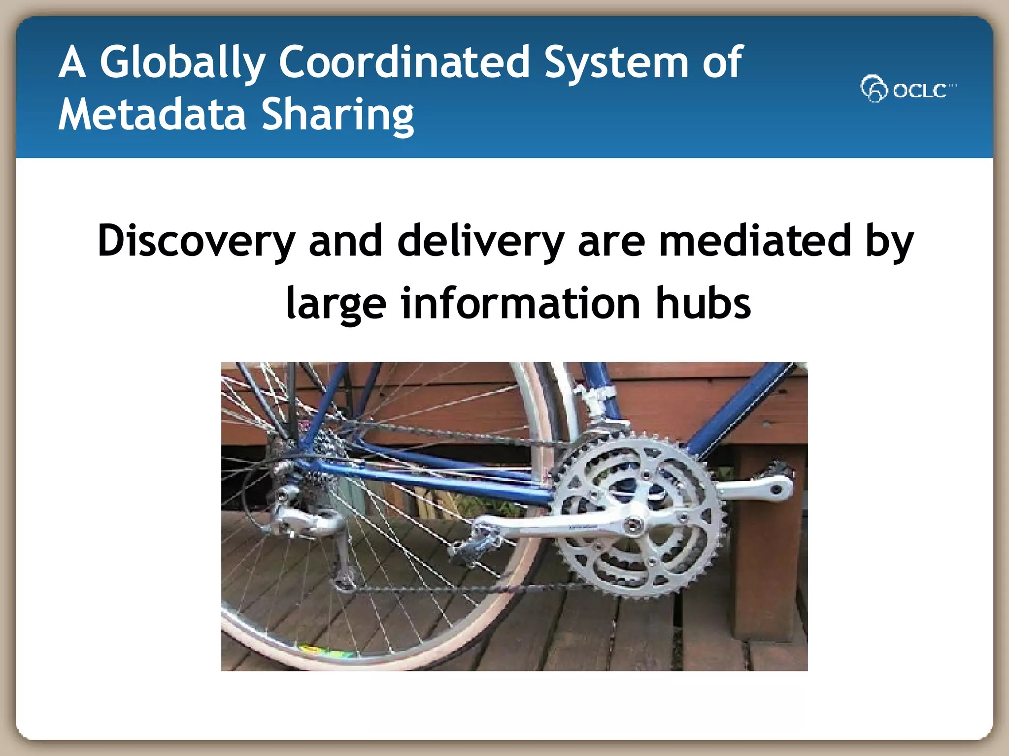 A Globally Coordinated System of Metadata Sharing  Discovery and delivery are mediated by large information hubs 