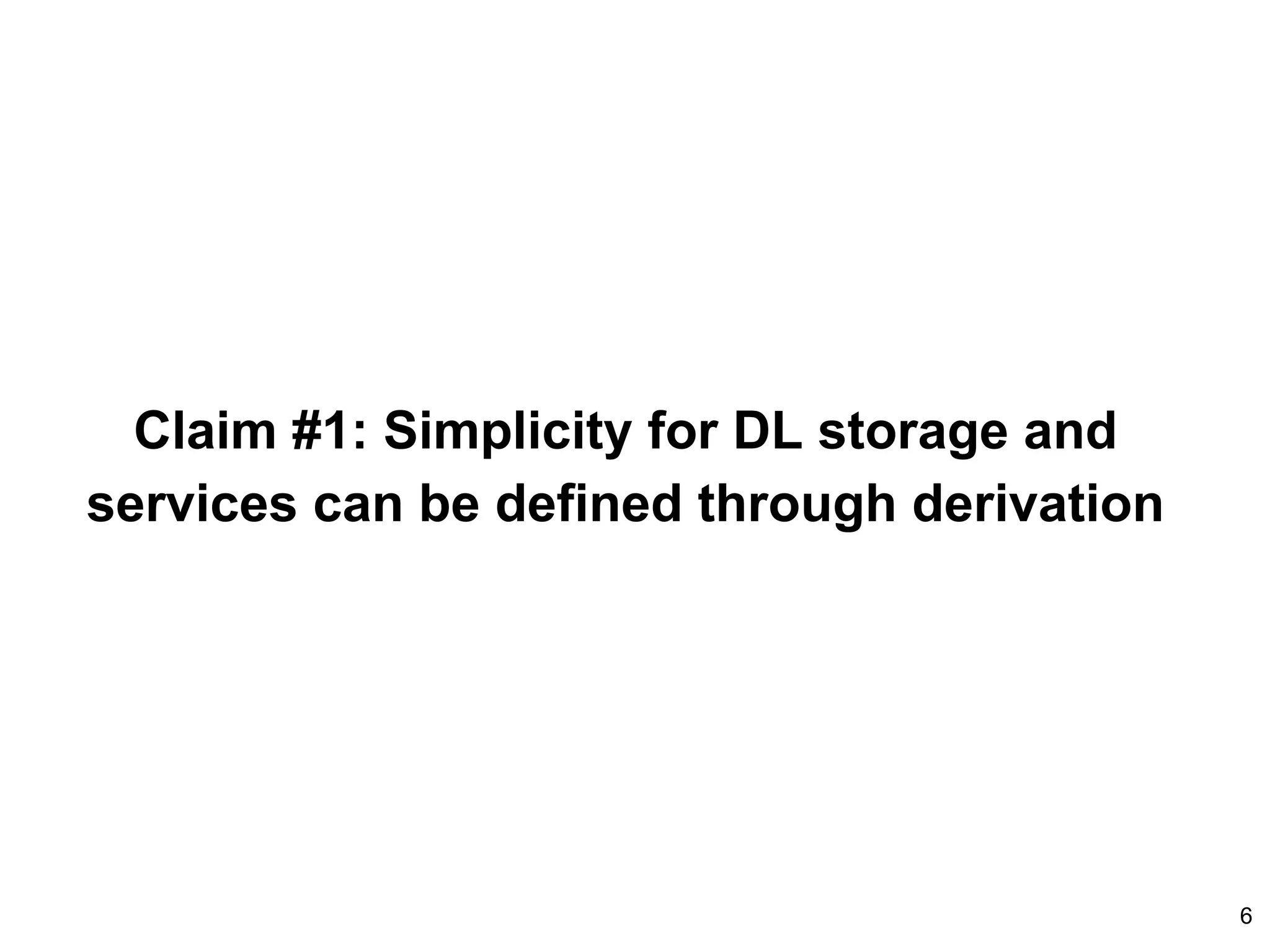 6
Claim #1: Simplicity for DL storage and
services can be defined through derivation
 