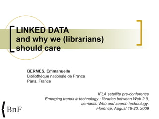 LINKED DATA and why we (librarians) should care BERMES, Emmanuelle Bibliothèque  nationale  de France Paris, France IFLA satellite pre-conference Emerging trends in technology : libraries between Web 2.0, semantic Web and search technology. Florence, August 19-20, 2009 
