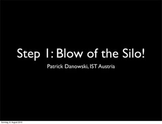 Step 1: Blow of the Silo!
                          Patrick Danowski, IST Austria




Sonntag, 8. August 2010
 
