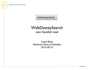WebDeweySearch
  new Swedish tool


       Ingrid Berg
National Library of Sweden
       2012-08-13




                             www.kb.se
 
