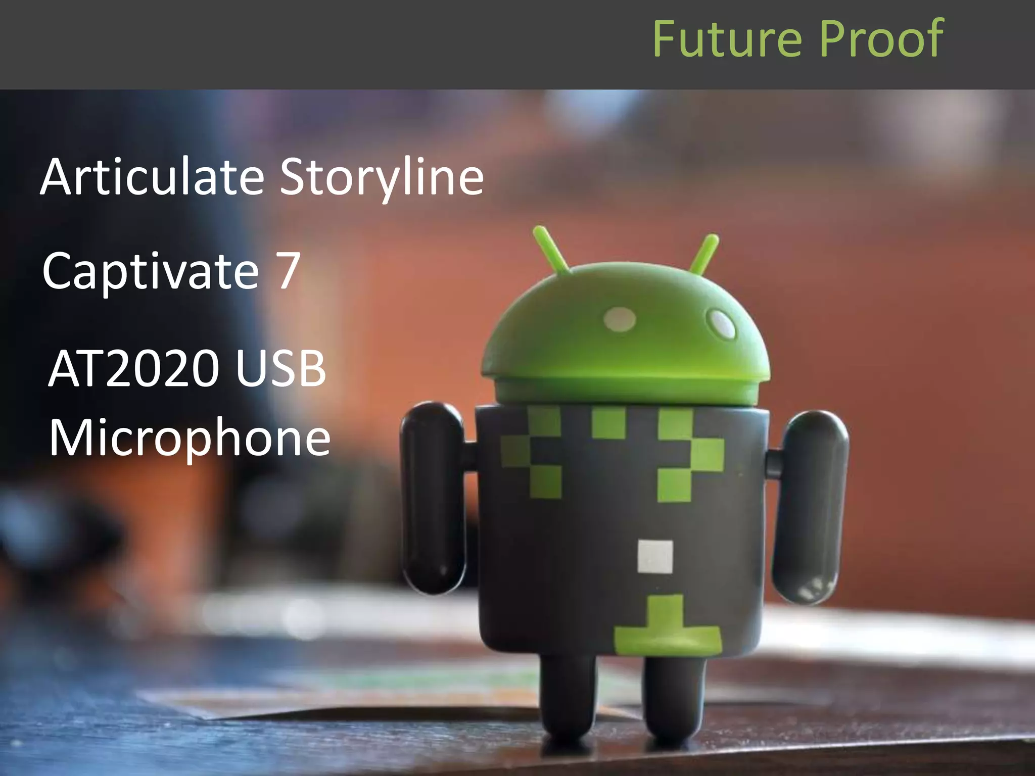 Future Proof
Articulate Storyline
Captivate 7
AT2020 USB
Microphone
 