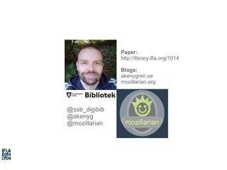 @ssb_digibib 
@akenyg 
@mozillarian 
Paper: 
http://library.ifla.org/1014 
Blogs: 
akenygren.se 
mozillarian.org 
