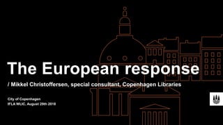 Mikkel Christoffersen, special consultant, Copenhagen Libraries
City of Copenhagen
IFLA WLIC, August 29th 2018
The European response
/
 