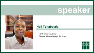 speaker
Neli Tshabalala
North-West university
Director: Library Shared Services
 