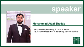 speaker
Mohammad Afzal Shadab
PhD Candidate, University of Texas at Austin
Co-chair, US Association of Polar Early Career Scientists
 