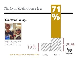 The Lyon declaration 1 & 2
Exclusion by age
91 year old visitor learning
surfing tablet skills at
Karlstad Public Library.
Internet usage by seniors born in the 1920’s:
 