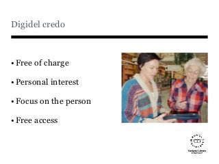 Digidel credo
•Free of charge
•Personal interest
•Focus on the person
•Free access
 