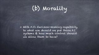 (b) Morality
With AI’s decision-making capability,
to what use should we put those AI
systems & how much control should
we...