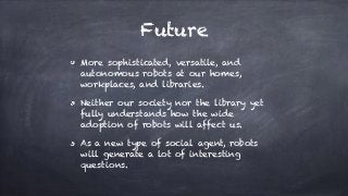 Future
More sophisticated, versatile, and
autonomous robots at our homes,
workplaces, and libraries.
Neither our society n...