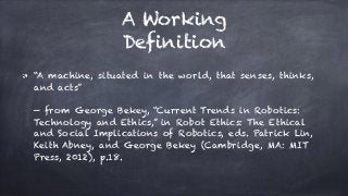 A Working
Definition
“A machine, situated in the world, that senses, thinks,
and acts”  
 
— from George Bekey, “Current T...