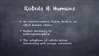 Robots & Humans
No consciousness, desire, motive, or
other mental states
Human tendency to
anthropomorphize
The adoption o...