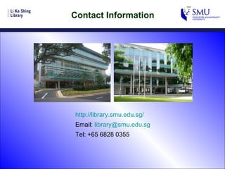 Contact Information http://library.smu.edu.sg/ Email:  [email_address] Tel: +65 6828 0355 