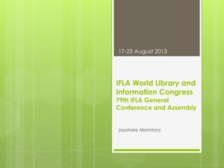 17-23 August 2013

IFLA World Library and
Information Congress

79th IFLA General
Conference and Assembly

Jayshree Mamtora
1

 
