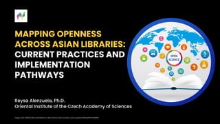 Classification: Internal
MAPPING OPENNESS
ACROSS ASIAN LIBRARIES:
CURRENT PRACTICES AND
IMPLEMENTATION
PATHWAYS
Reysa Alenzuela, Ph.D.
Oriental Institute of the Czech Academy of Sciences
Image credit: UNESCO Recommendation on Open Science https://unesdoc.unesco.org/ark:/48223/pf0000379949
 