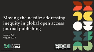 Classification: Internal
Moving the needle: addressing
inequity in global open access
journal publishing
Joanna Ball
August 2023
 