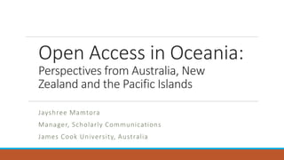Classification: Internal
Open Access in Oceania:
Perspectives from Australia, New
Zealand and the Pacific Islands
Jayshree Mamtora
Manager, Scholarly Communications
James Cook University, Australia
 