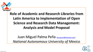 Classification: Internal
Hgeaceli Torres Vargas ello!
Speaker name
Title, little explanation
Role of Academic and Research Libraries from
Latin America to implementation of Open
Science and Research Data Management:
Analysis and Model Proposal
Juan Miguel Palma Peña (jemajumi@hotmail.com)
National Autonomous University of Mexico
Organising units
 