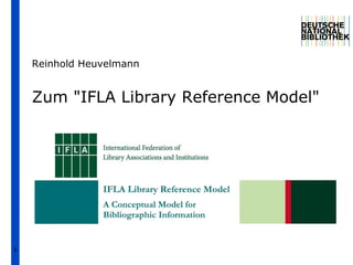 1
Zum "IFLA Library Reference Model"
Reinhold Heuvelmann
 
