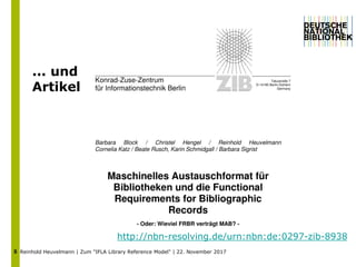 Reinhold Heuvelmann | Zum "IFLA Library Reference Model" | 22. November 20175
... und
Artikel
http://nbn-resolving.de/urn:...