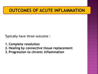 OUTCOMES OF ACUTE INFLAMMATION
Typically have three outcome :
1. Complete resolution
2. Healing by connective tissue replacement
3. Progression to chronic inflammation
 