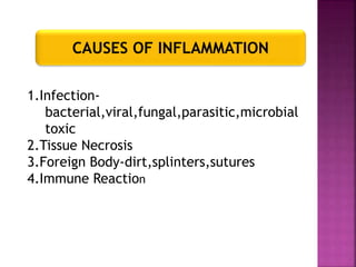 CAUSES OF INFLAMMATION
1.Infection-
bacterial,viral,fungal,parasitic,microbial
toxic
2.Tissue Necrosis
3.Foreign Body-dirt,splinters,sutures
4.Immune Reaction
 