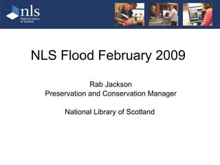 NLS Flood February 2009  Rab Jackson Preservation and Conservation Manager National Library of Scotland  