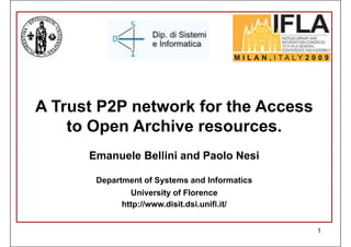 A Trust P2P network for the Access
    to Open Archive resources.
      Emanuele Bellini and Paolo Nesi

       Department of Systems and Informatics
               University of Florence
             http://www.disit.dsi.unifi.it/


                                               1
 