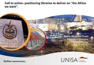 Call to action- positioning libraries to deliver on “the Africa
we want”.
Buhle Mbambo-ThataBuhle Mbambo-Thata
Executive DirectorExecutive Director
UNISA LibraryUNISA Library
 