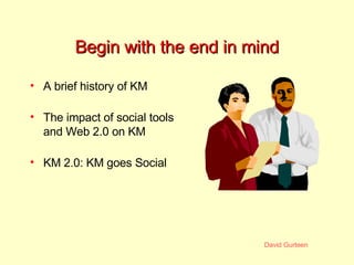 Begin with the end in mind <ul><li>A brief history of KM </li></ul><ul><li>The impact of social tools and Web 2.0 on KM </...
