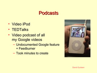 Podcasts <ul><li>Video iPod </li></ul><ul><li>TEDTalks </li></ul><ul><li>Video podcast of all my Google videos </li></ul><...