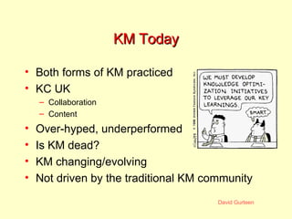 KM Today <ul><li>Both forms of KM practiced </li></ul><ul><li>KC UK </li></ul><ul><ul><li>Collaboration </li></ul></ul><ul...