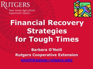 Financial Recovery
    Strategies
 for Tough Times
        Barbara O’Neill
 Rutgers Cooperative Extension
   oneill@aesop.rutgers.edu
 